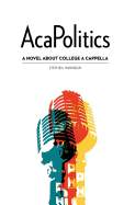 Acapolitics: A Novel about College A Cappella