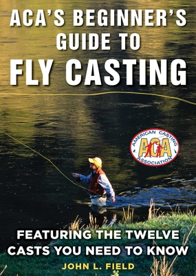 Aca's Beginner's Guide to Fly Casting: Featuring the Twelve Casts You Need to Know - Field, John L