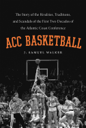 Acc Basketball: The Story of the Rivalries, Traditions, and Scandals of the First Two Decades of the Atlantic Coast Conference