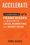 ACCELERATE The Ultimate Guide for FRANCHISEES to Maximize Local Marketing and Boost Sales