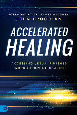 Accelerated Healing: Accessing Jesus' Finished Work of Divine Healed - Proodian, John, and Maloney, James (Foreword by)