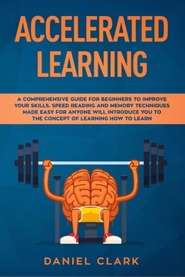 Accelerated learning: A Comprehensive Guide for Beginners to Improve Your Skills. Speed Reading and Memory Techniques Made easy for Anyone will introduce you to the concept of Learning How to Learn - Clark, Daniel