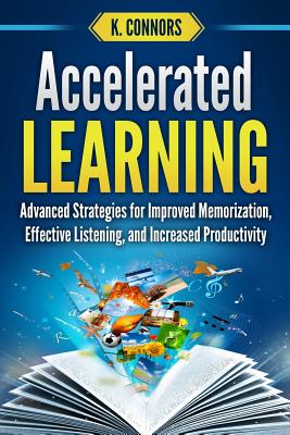 Accelerated Learning: Advanced Strategies for Improved Memorization, Effective Listening, and Increased Productivity - Connors, K