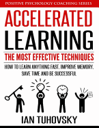 Accelerated Learning: The Most Effective Techniques: How to Learn Fast, Improve Memory, Save Your Time and Be Successful