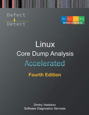 Accelerated Linux Core Dump Analysis: Training Course Transcript with GDB and WinDbg Practice Exercises, Fourth Edition - Software Diagnostics Services, and Dublin School of Security, and Vostokov, Dmitry