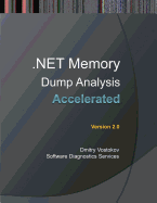 Accelerated .Net Memory Dump Analysis: Training Course Transcript and Windbg Practice Exercises, Second Edition