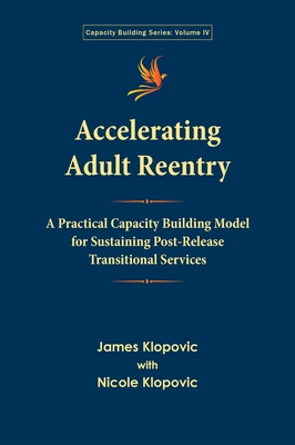 Accelerating Adult Reentry: A Practical Capacity Building Model for Sustaining Post-Release Transitional Services - Klopovic, James, and Klopovic, Nicole