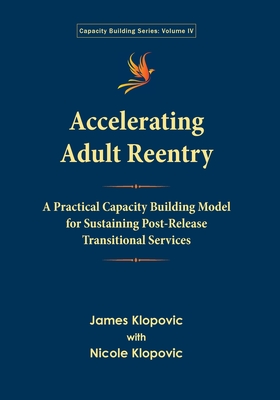 Accelerating Adult Reentry: A Practical Capacity Building Model for Sustaining Post-Release Transitional Services - Klopovic, James, and Klopovic, Nicole