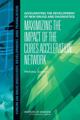 Accelerating the Development of New Drugs and Diagnostics: Maximizing the Impact of the Cures Acceleration Network: Workshop Summary - Institute of Medicine, and Board on Health Sciences Policy, and Forum on Drug Discovery Development and Translation