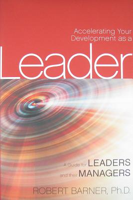 Accelerating Your Development as a Leader: A Guide for Leaders and Their Managers - Barner, Robert