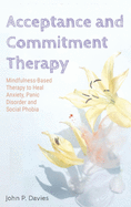 Acceptance and Commitment Therapy: Mindfulness-Based Therapy to Heal Anxiety, Panic Disorder and Social Phobia