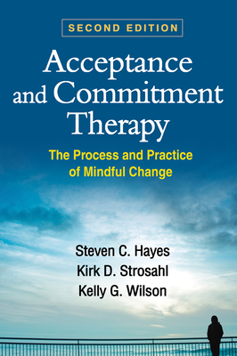 Acceptance and Commitment Therapy: The Process and Practice of Mindful Change - Hayes, Steven C, PhD, and Strosahl, Kirk D, PhD, and Wilson, Kelly G, PhD