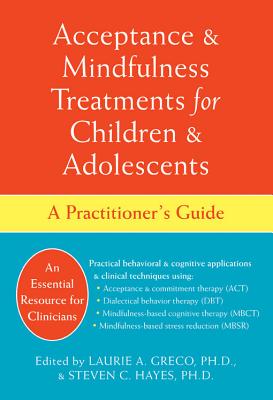Acceptance & Mindfulness Treatments for Children & Adolescents: A Practitioner's Guide - Greco, Laurie A, PhD (Editor), and Hayes, Steven C, PhD (Editor)