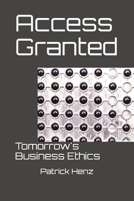 Access Granted: Tomorrow's Business Ethics - Henz, Patrick