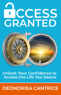 Access Granted: Unlock Your Confidence to Access the Life You Desire