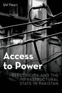 Access to Power: Electricity and the Infrastructural State in Pakistan