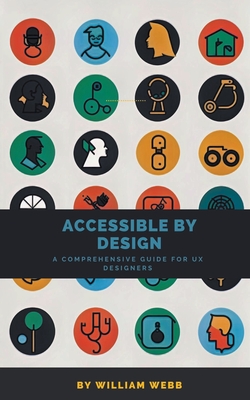 Accessible by Design: A Comprehensive Guide to UX Accessibility for Designers - Webb, William