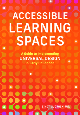 Accessible Learning Spaces: A Guide to Implementing Universal Design in Early Childhood - Mudroch, Cindy