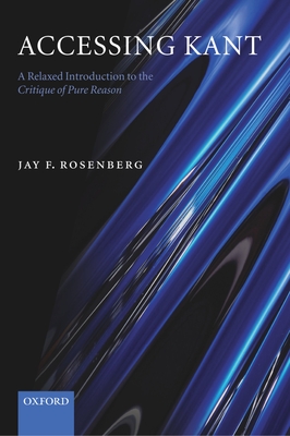Accessing Kant: A Relaxed Introduction to the Critique of Pure Reason - Rosenberg, Jay F