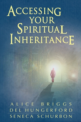 Accessing Your Spiritual Inheritance - Hungerford, Del, and Schurbon, Seneca, and Briggs, Alice a