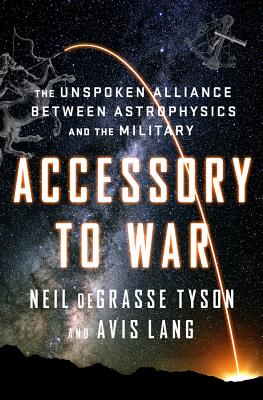 Accessory to War: The Unspoken Alliance Between Astrophysics and the Military - Degrasse Tyson, Neil, and Lang, Avis