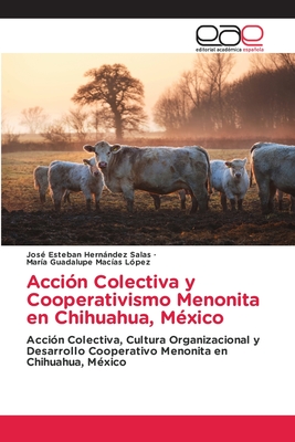 Accin Colectiva y Cooperativismo Menonita en Chihuahua, Mxico - Hernndez Salas, Jos Esteban, and Macas Lpez, Mara Guadalupe