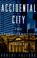 Accidental City: The Transformation of Toronto - Fulford, Robert