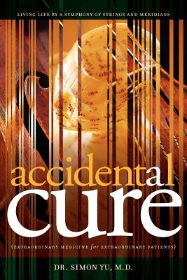 Accidental Cure: Extraordinary Medicine for Extraordinary Patients - Yu, Simon