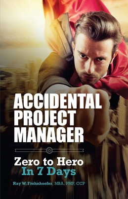 Accidental Project Manager: Zero to Hero in 7 Days - Garciatorres, Jorge Valdes (Foreword by), and Frohnhoefer, Ray W