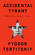 Accidental Tyrant: The Life of Kim Il-Sung