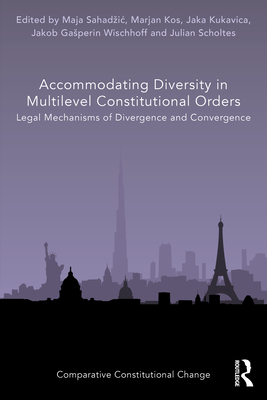 Accommodating Diversity in Multilevel Constitutional Orders: Legal Mechanisms of Divergence and Convergence - Sahadzic, Maja (Editor), and Kos, Marjan (Editor), and Kukavica, Jaka (Editor)