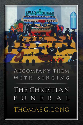 Accompany Them with Singing--The Christian Funeral - Long, Thomas G