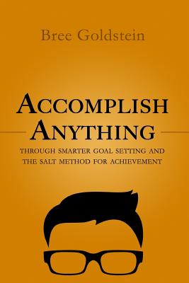 Accomplish Anything: Through SMARTER Goal Setting and the SALT Method for Achievement - Goldstein, Bree