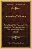 According To Season: Talks About The Flowers In The Order Of Their Appearance In The Woods And Fields (1902)