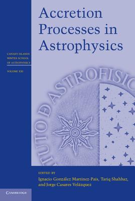 Accretion Processes in Astrophysics - Gonzlez Martnez-Pas, Ignacio (Editor), and Shahbaz, Tariq (Editor), and Casares Velzquez, Jorge (Editor)