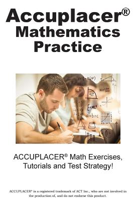 ACCUPLACER Mathematics Practice: Math Exercises, Tutorials and Multiple Choice Strategies - Complete Test Preparation Inc