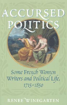 Accursed Politics: Some French Women Writers and Political Life, 1715-1850 - Winegarten, Renee