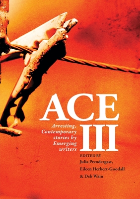 Ace III: Arresting Contemporary Stories by Emerging Writers: Arresting - Prendergast, Julia (Editor), and Herbert-Goodall, Eileen (Editor), and Wain, Deb (Editor)