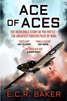 Ace of Aces: The Incredible Story of Pat Pattle - the Greatest Fighter Pilot of WWII - Baker, E. C. R.