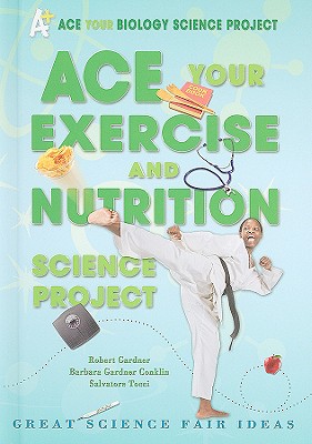 Ace Your Exercise and Nutrition Science Project: Great Science Fair Ideas - Gardner, Robert, and Gardner Conklin, Barbara, and Tocci, Salvatore