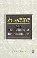 Achebe and the Politics of Representation: Form Against Itself, from Colonial Conquest and Occupation to Post-Independence Disillusionment - Ogede, Ode