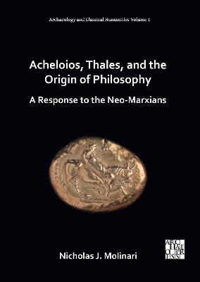 Acheloios, Thales, and the Origin of Philosophy: A Response to the Neo-Marxians - Molinari, Nicholas J.