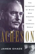 Acheson: The Secretary of State Who Created the American World - Chace, James