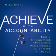 Achieve with Accountability: Ignite Engagement, Ownership, Perseverance, Alignment, and Change