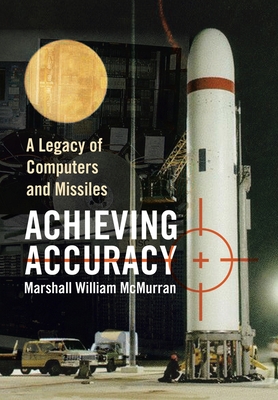 Achieving Accuracy: A Legacy of Computers and Missiles - McMurran, Marshall William