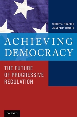 Achieving Democracy: The Future of Progressive Regulation - Shapiro, Sidney A, and Tomain, Joseph P