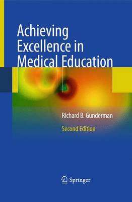 Achieving Excellence in Medical Education: Second Edition - Gunderman, Richard B.