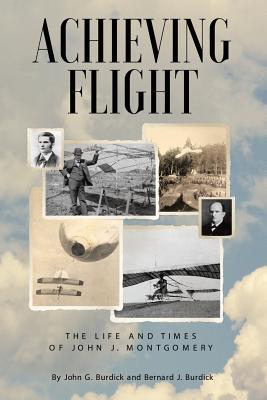 Achieving Flight: The Life and Times of John J. Montgomery - Burdick, John G, and Burdick, Bernard J