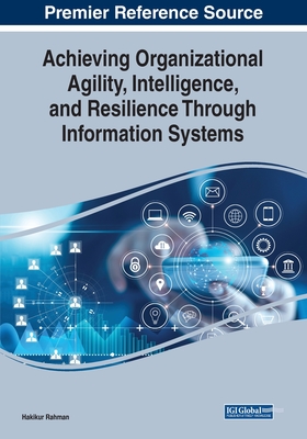 Achieving Organizational Agility, Intelligence, and Resilience Through Information Systems - Rahman, Hakikur (Editor)