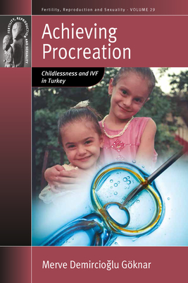 Achieving Procreation: Childlessness and IVF in Turkey - Gknar, Merve Demircioglu